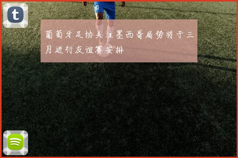 葡萄牙足协关注墨西哥局势将于三月进行友谊赛安排