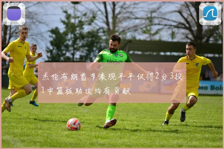 杰伦布朗首节表现平平仅得2分3投1中篮板助攻均有贡献