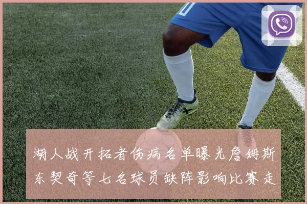 湖人战开拓者伤病名单曝光詹姆斯东契奇等七名球员缺阵影响比赛走势