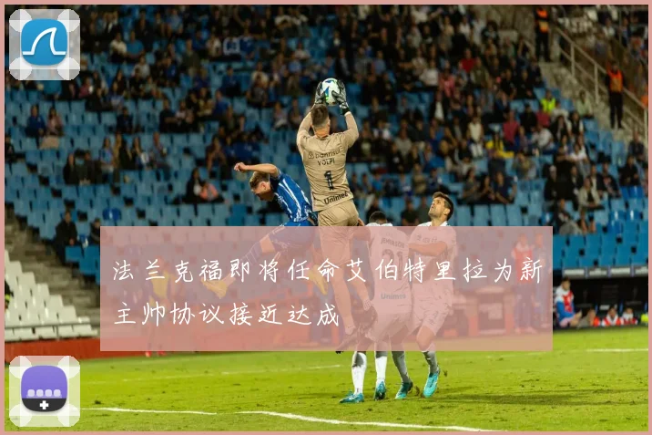 法兰克福即将任命艾伯特里拉为新主帅协议接近达成