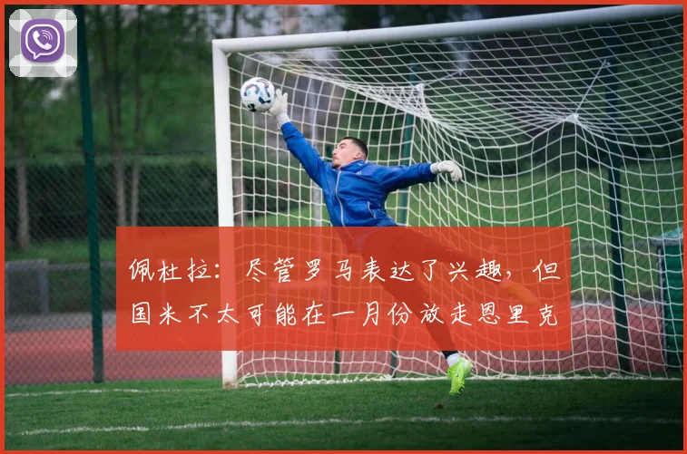 佩杜拉：尽管罗马表达了兴趣，但国米不太可能在一月份放走恩里克