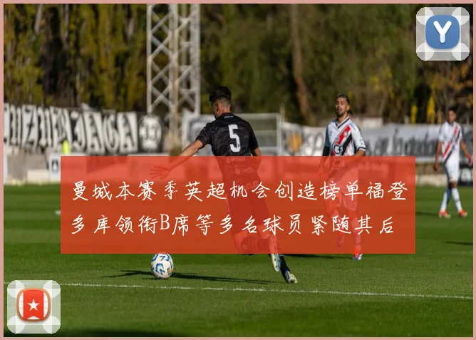 曼城本赛季英超机会创造榜单福登多库领衔B席等多名球员紧随其后