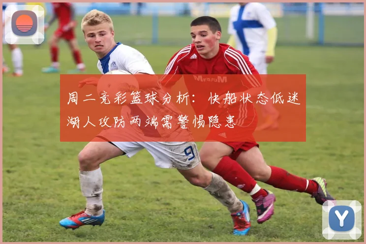 周二竞彩篮球分析：快船状态低迷湖人攻防两端需警惕隐患