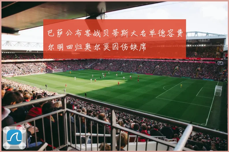 巴萨公布客战贝蒂斯大名单德容费尔明回归奥尔莫因伤缺席