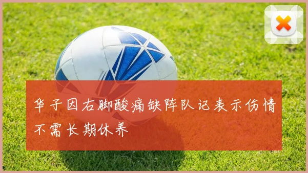 华子因右脚酸痛缺阵队记表示伤情不需长期休养