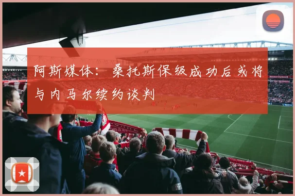阿斯媒体：桑托斯保级成功后或将与内马尔续约谈判