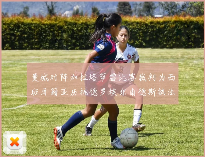曼城对阵加拉塔萨雷比赛裁判为西班牙籍亚历杭德罗埃尔南德斯执法解析