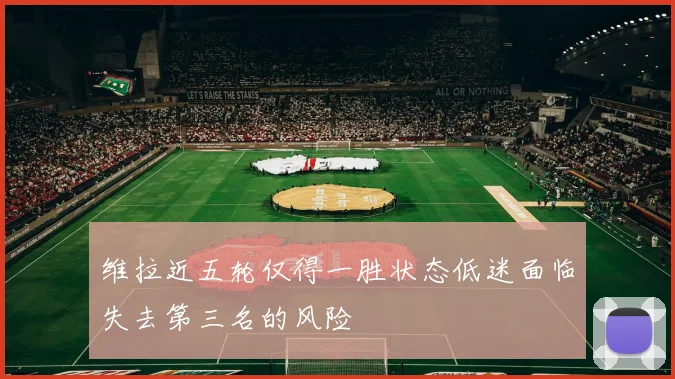 维拉近五轮仅得一胜状态低迷面临失去第三名的风险