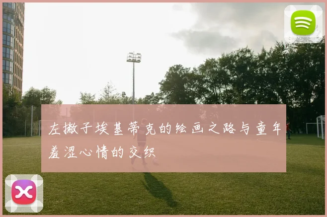 左撇子埃基蒂克的绘画之路与童年羞涩心情的交织
