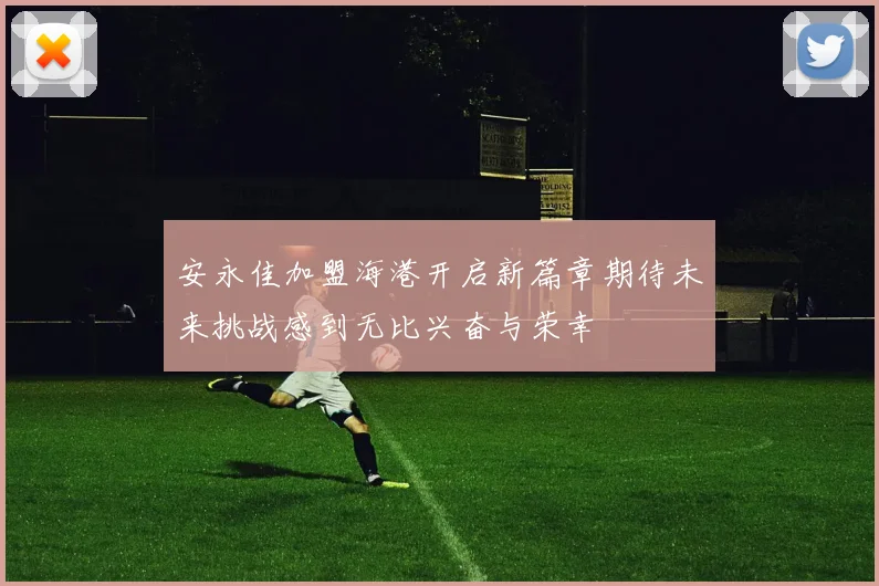 安永佳加盟海港开启新篇章期待未来挑战感到无比兴奋与荣幸