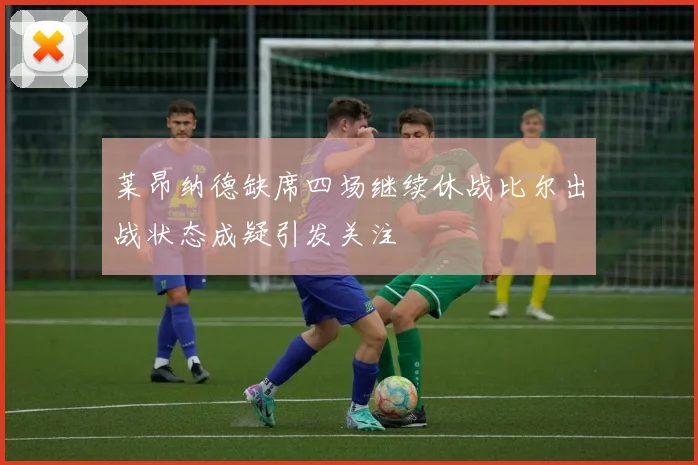 莱昂纳德缺席四场继续休战比尔出战状态成疑引发关注