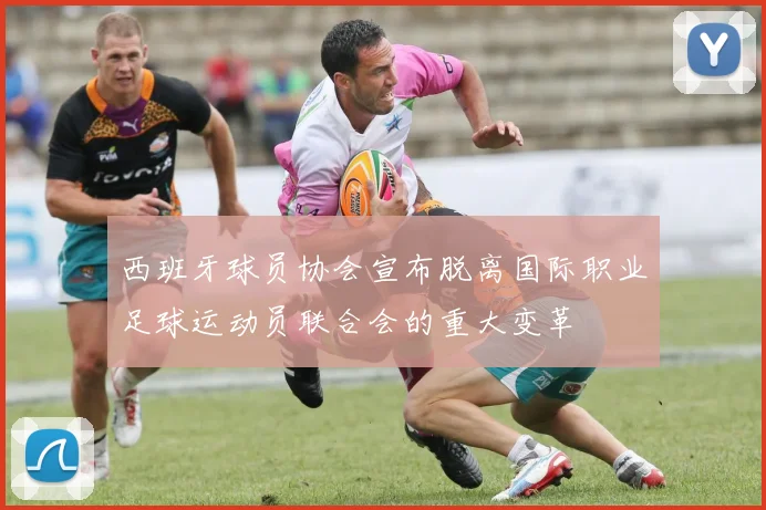 西班牙球员协会宣布脱离国际职业足球运动员联合会的重大变革