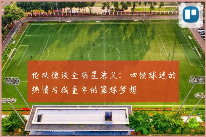伦纳德谈全明星意义：回馈球迷的热情与我童年的篮球梦想