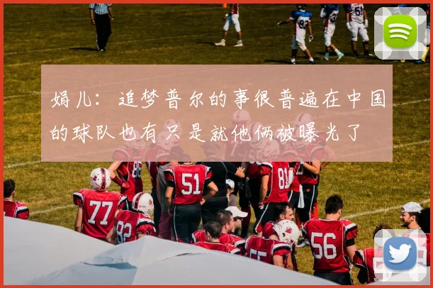 娟儿：追梦普尔的事很普遍在中国的球队也有只是就他俩被曝光了