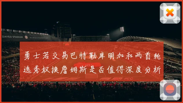 勇士若交易巴特勒库明加和两首轮选秀权换詹姆斯是否值得深度分析